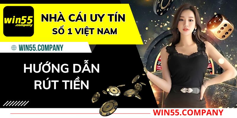 Hướng dẫn Rút Tiền Win55 Chỉ 1 Phút rút tiền win55