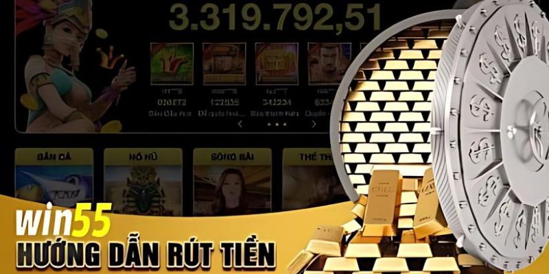 Hướng dẫn Rút Tiền Win55 Chỉ 1 Phút rút tiền win55